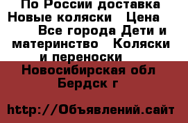 По России доставка.Новые коляски › Цена ­ 500 - Все города Дети и материнство » Коляски и переноски   . Новосибирская обл.,Бердск г.